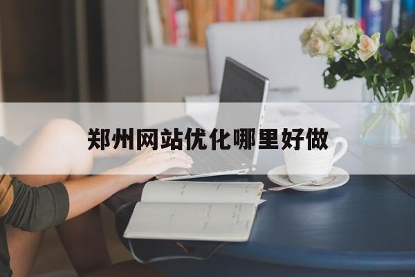 郑州网站优化哪里好做