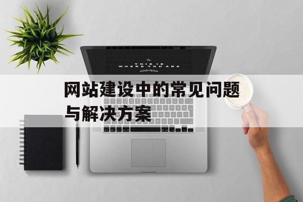 网站建设中的常见问题与解决方案