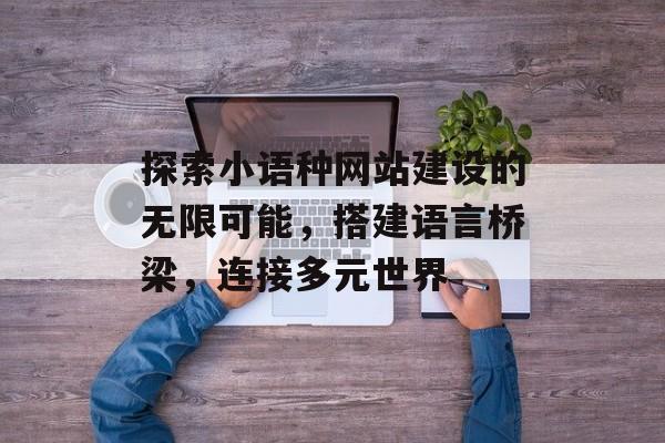 探索小语种网站建设的无限可能,搭建语言桥梁,连接多元世界 探索小语种网站建设的无限可能,搭建语言桥梁,连接多元世界