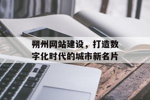 朔州网站建设，打造数字化时代的城市新名片