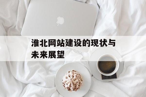淮北网站建设的现状与未来展望