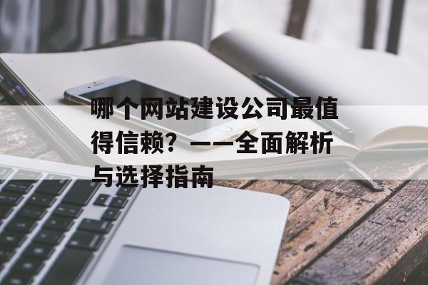 哪个网站建设公司最值得信赖?——全面解析与选择指南 哪个网站建设公司最值得信赖?——全面解析与选择指南
