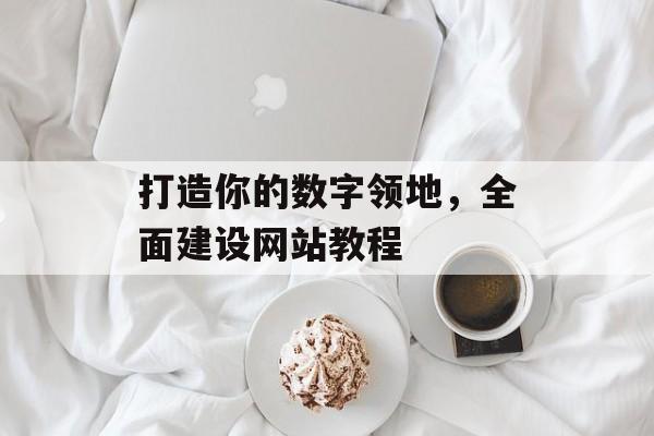 打造你的数字领地，全面建设网站教程