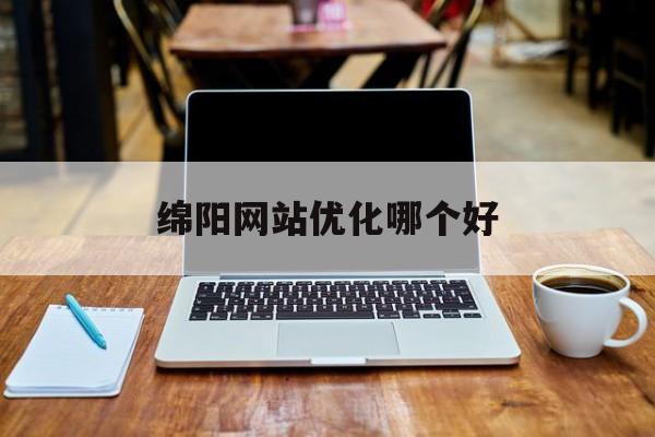 绵阳网站优化哪个好 绵阳网站优化哪个好