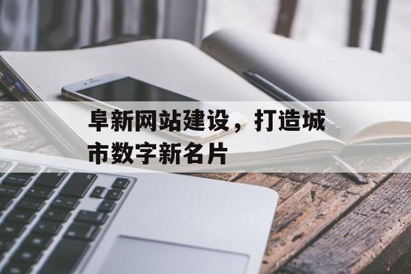 阜新网站建设，打造城市数字新名片