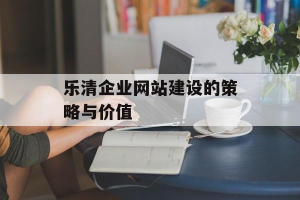 乐清企业网站建设的策略与价值
