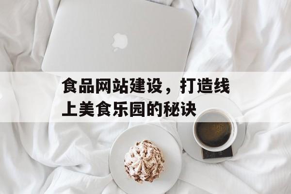 食品网站建设，打造线上美食乐园的秘诀