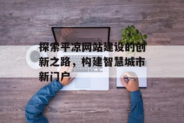 探索平凉网站建设的创新之路，构建智慧城市新门户
