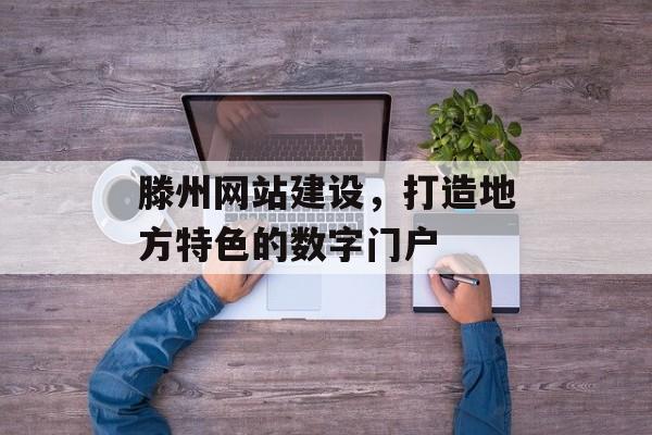 滕州网站建设，打造地方特色的数字门户