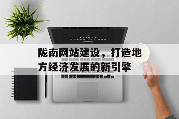陇南网站建设，打造地方经济发展的新引擎