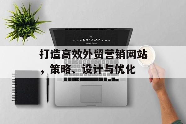 打造高效外贸营销网站,策略、设计与优化 打造高效外贸营销网站,策略、设计与优化
