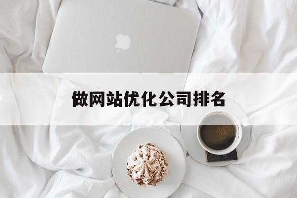 做网站优化公司排名 做网站优化公司排名
