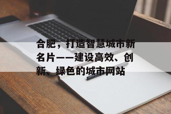 合肥,打造智慧城市新名片——建设高效、创新、绿色的城市网站 合肥,打造智慧城市新名片——建设高效、创新、绿色的城市网站
