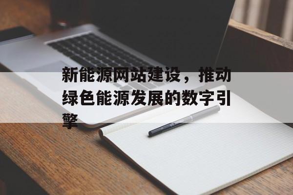 新能源网站建设，推动绿色能源发展的数字引擎