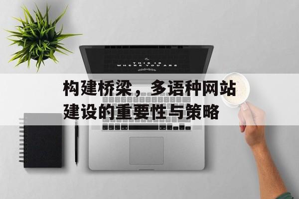 构建桥梁,多语种网站建设的重要性与策略 构建桥梁,多语种网站建设的重要性与策略