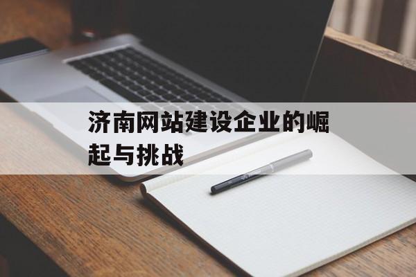 济南网站建设企业的崛起与挑战