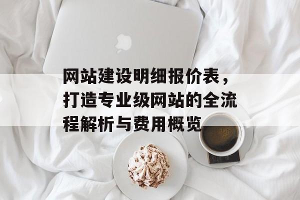 网站建设明细报价表，打造专业级网站的全流程解析与费用概览