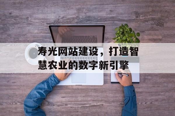 寿光网站建设，打造智慧农业的数字新引擎