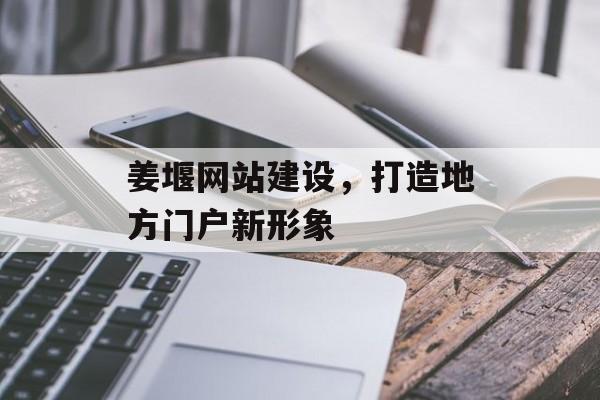 姜堰网站建设，打造地方门户新形象