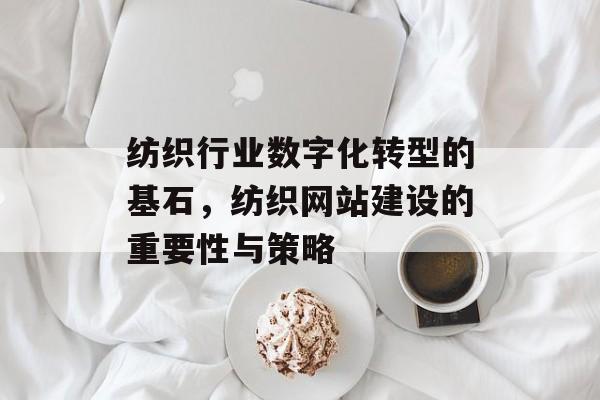 纺织行业数字化转型的基石,纺织网站建设的重要性与策略 纺织行业数字化转型的基石,纺织网站建设的重要性与策略