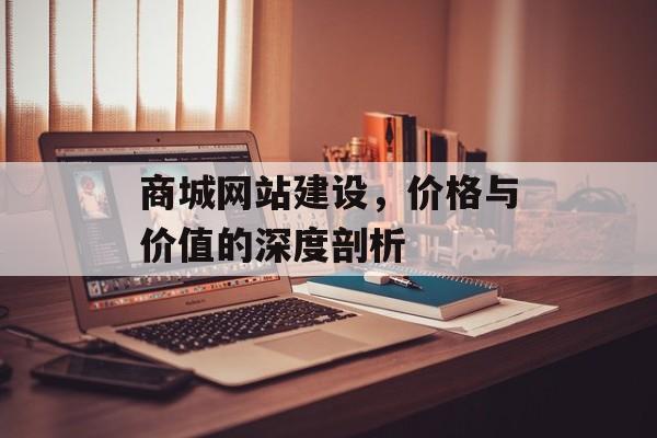 商城网站建设，价格与价值的深度剖析
