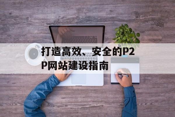 打造高效、安全的P2P网站建设指南
