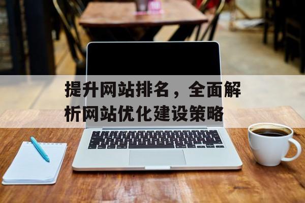 提升网站排名，全面解析网站优化建设策略