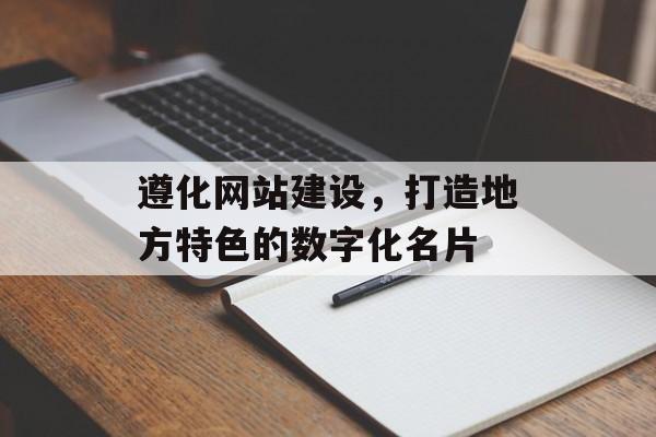 遵化网站建设，打造地方特色的数字化名片