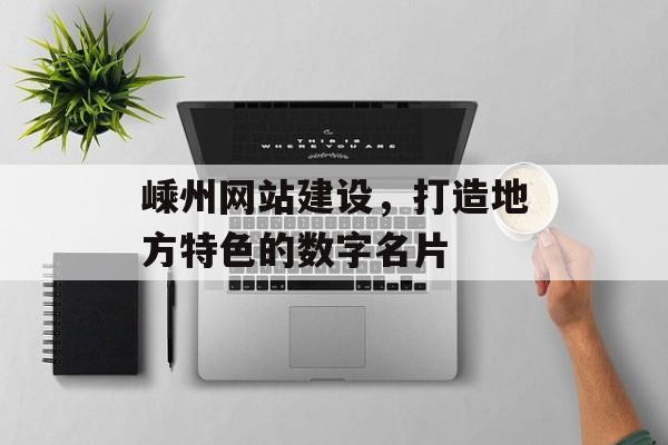 嵊州网站建设，打造地方特色的数字名片