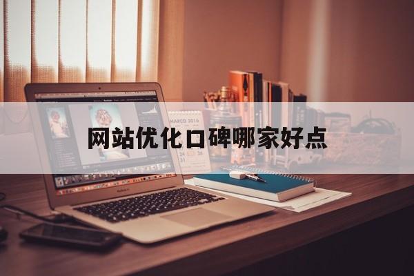 网站优化口碑哪家好点
