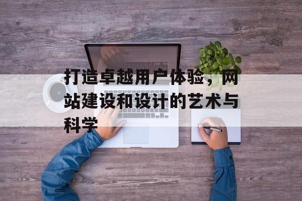 打造卓越用户体验，网站建设和设计的艺术与科学