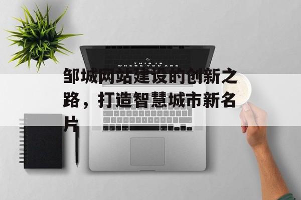 邹城网站建设的创新之路，打造智慧城市新名片