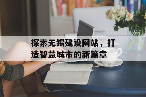 探索无锡建设网站，打造智慧城市的新篇章
