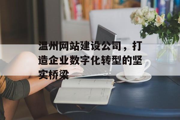 温州网站建设公司，打造企业数字化转型的坚实桥梁