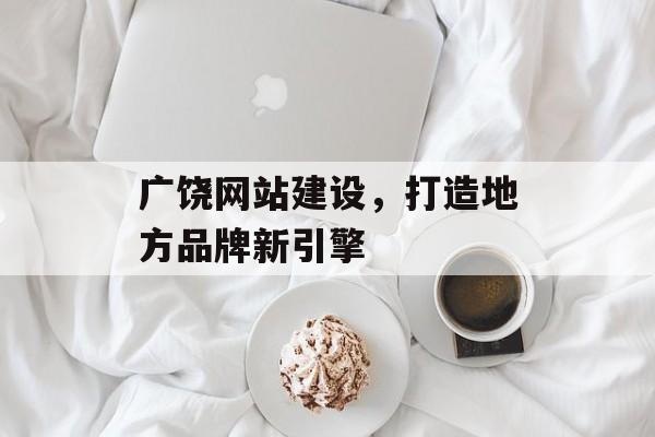 广饶网站建设，打造地方品牌新引擎