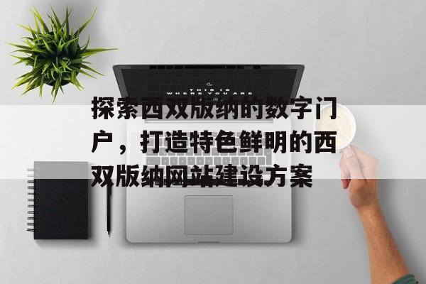 探索西双版纳的数字门户，打造特色鲜明的西双版纳网站建设方案