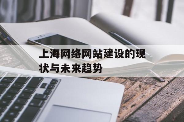 上海网络网站建设的现状与未来趋势