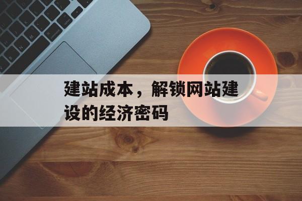 建站成本，解锁网站建设的经济密码