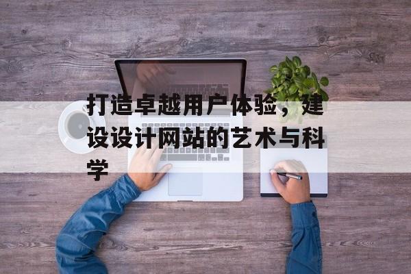 打造卓越用户体验，建设设计网站的艺术与科学