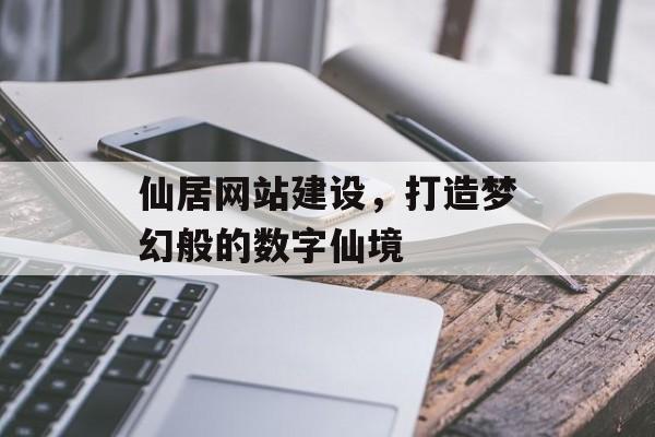 仙居网站建设，打造梦幻般的数字仙境