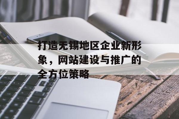 打造无锡地区企业新形象，网站建设与推广的全方位策略