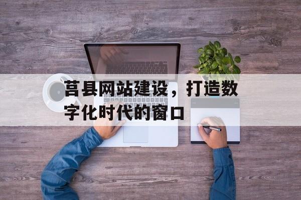 莒县网站建设,打造数字化时代的窗口 莒县网站建设,打造数字化时代的窗口