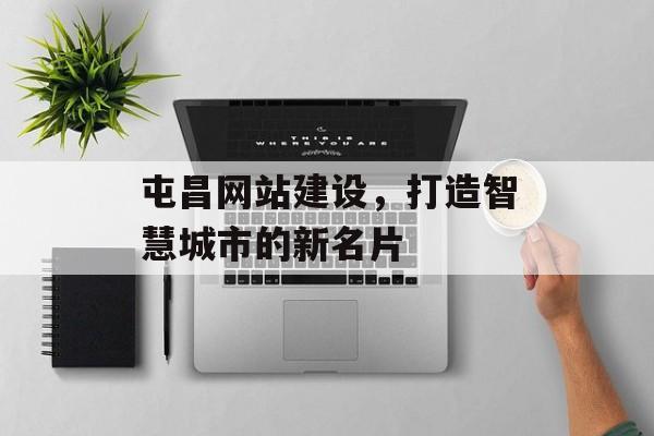 屯昌网站建设，打造智慧城市的新名片