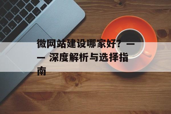 微网站建设哪家好？—— 深度解析与选择指南