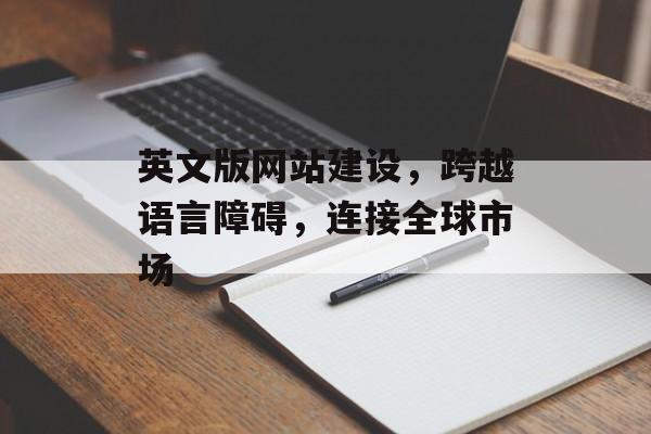 英文版网站建设,跨越语言障碍,连接全球市场 英文版网站建设,跨越语言障碍,连接全球市场