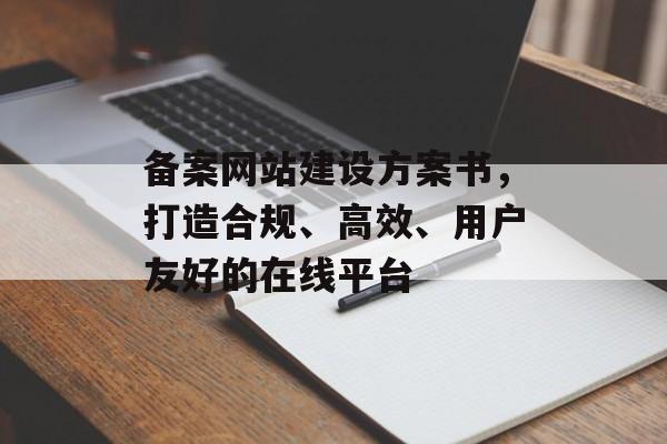 备案网站建设方案书，打造合规、高效、用户友好的在线平台