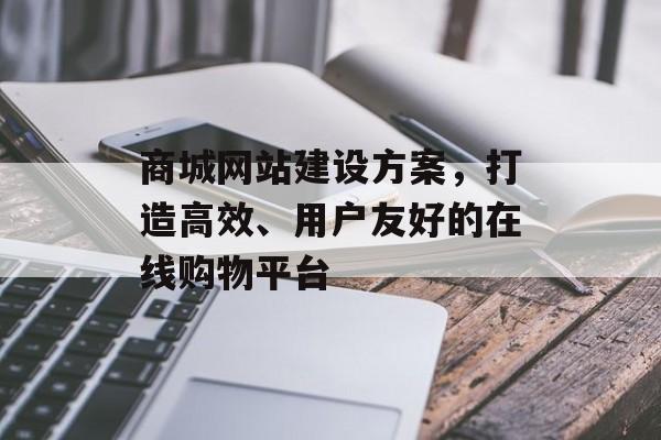 商城网站建设方案,打造高效、用户友好的在线购物平台 商城网站建设方案,打造高效、用户友好的在线购物平台