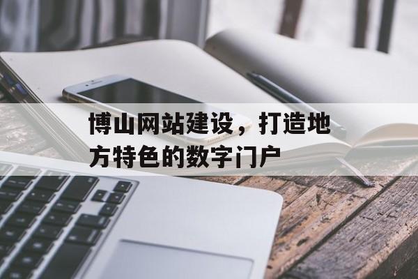 博山网站建设，打造地方特色的数字门户