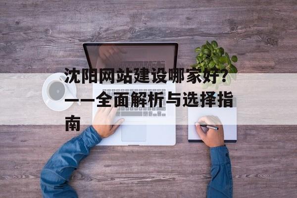 沈阳网站建设哪家好？——全面解析与选择指南