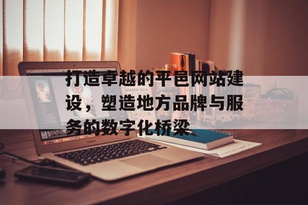打造卓越的平邑网站建设,塑造地方品牌与服务的数字化桥梁 打造卓越的平邑网站建设,塑造地方品牌与服务的数字化桥梁